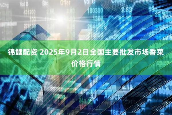 锦鲤配资 2025年9月2日全国主要批发市场香菜价格行情