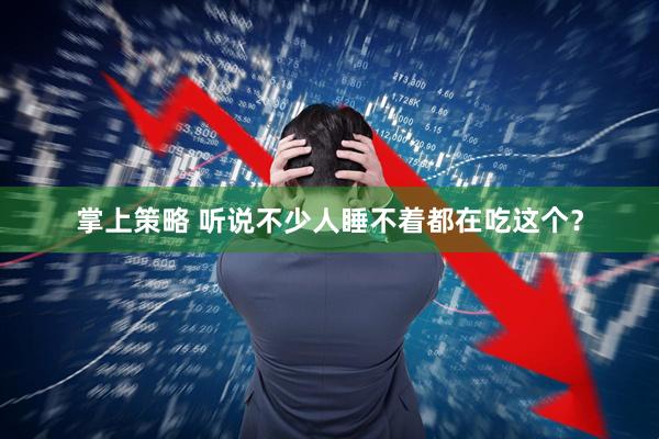 掌上策略 听说不少人睡不着都在吃这个？