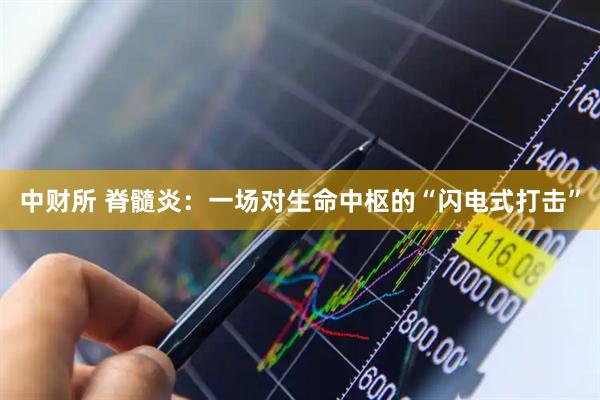 中财所 脊髓炎：一场对生命中枢的“闪电式打击”